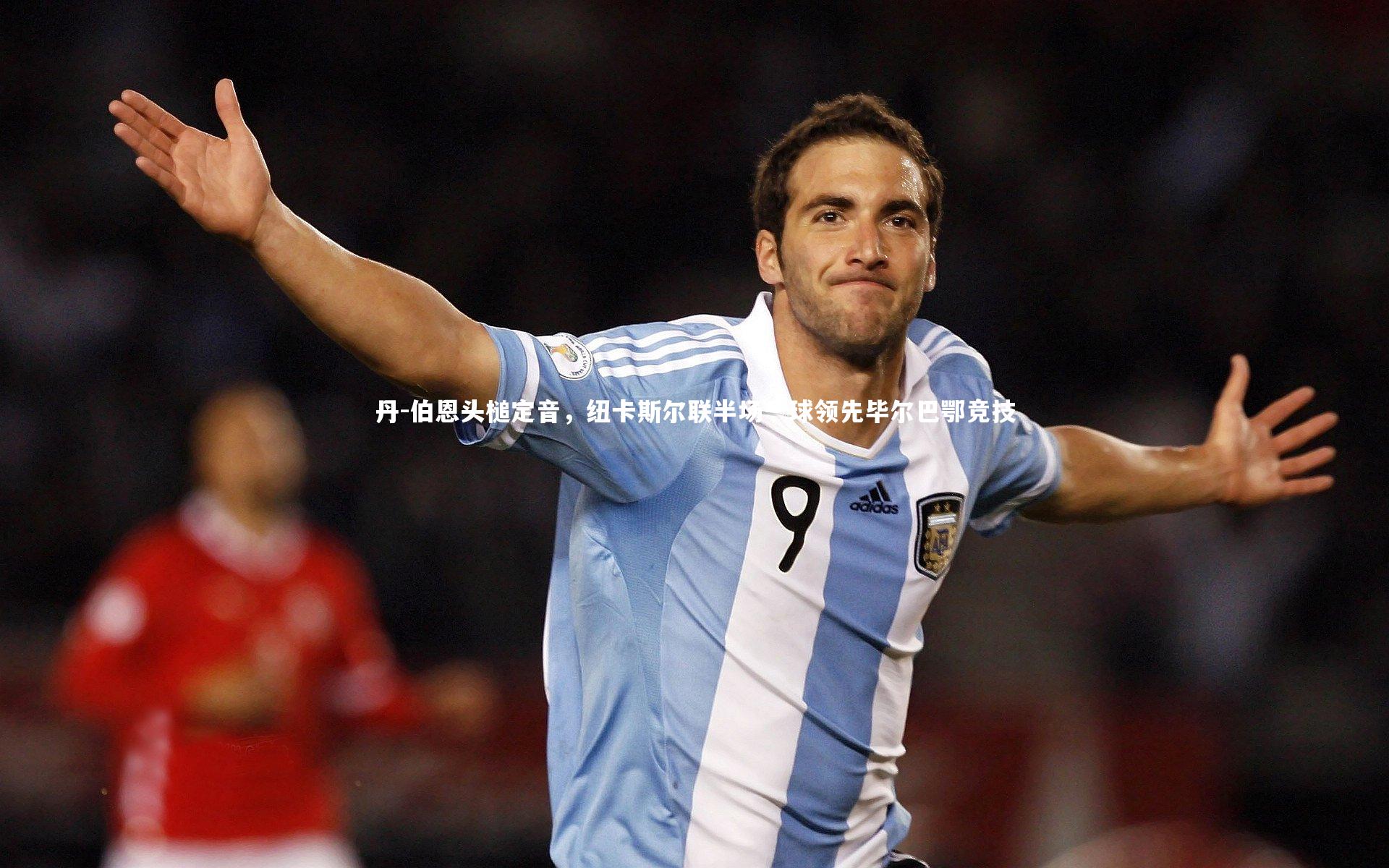 丹-伯恩头槌定音，纽卡斯尔联半场一球领先毕尔巴鄂竞技