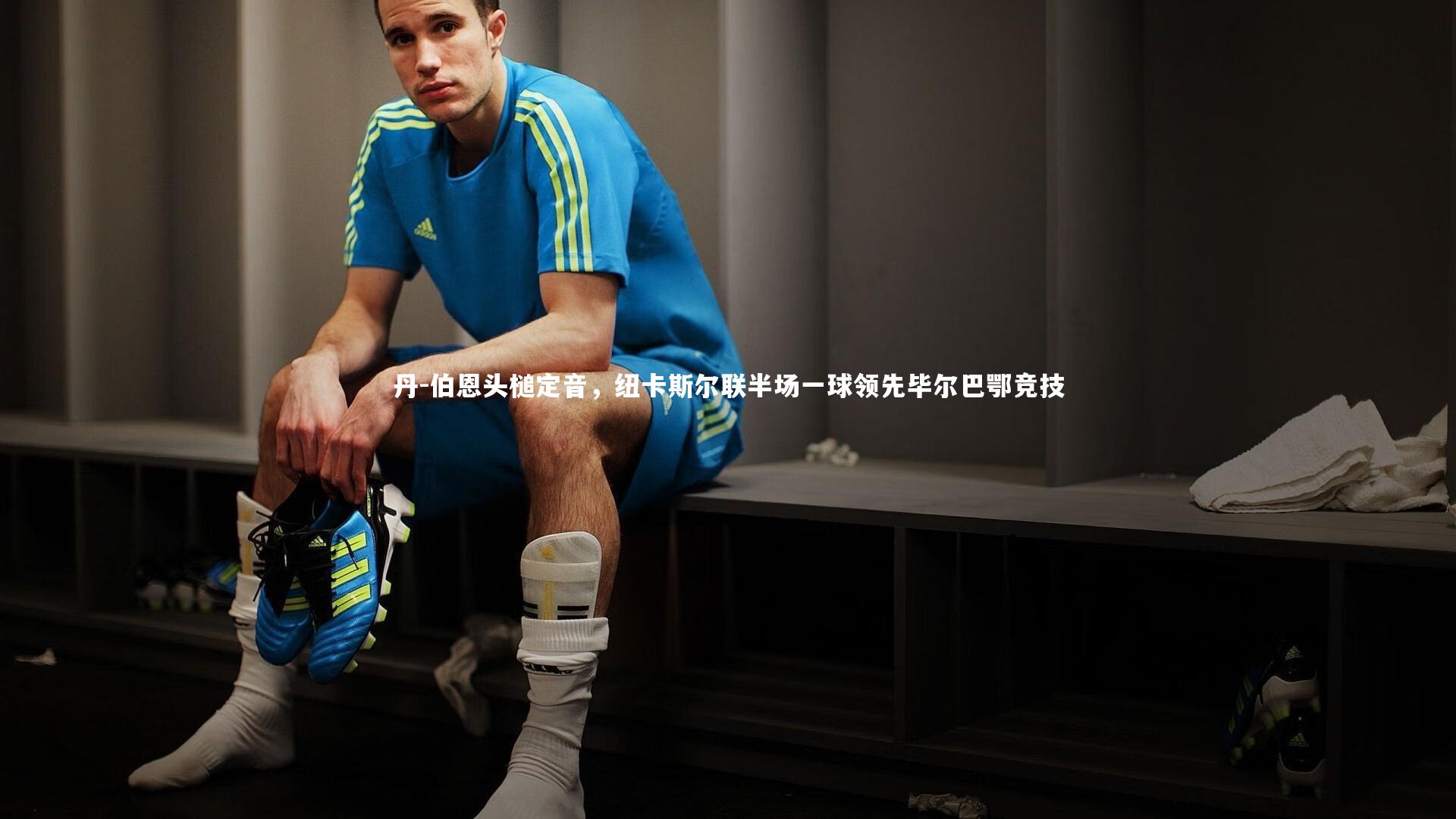 丹-伯恩头槌定音，纽卡斯尔联半场一球领先毕尔巴鄂竞技