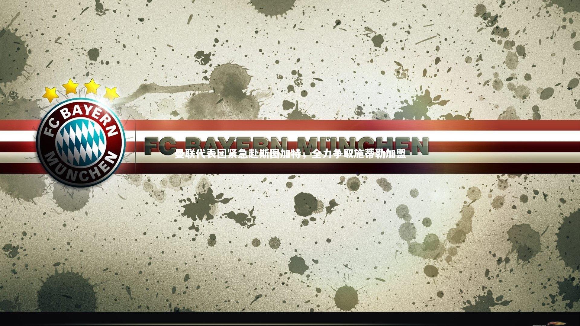 曼联代表团紧急赴斯图加特，全力争取施蒂勒加盟